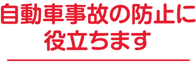 自動車事故の防止に役立ちます