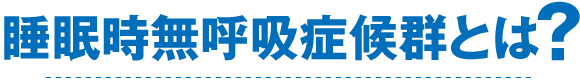 睡眠時無呼吸症候群とは？